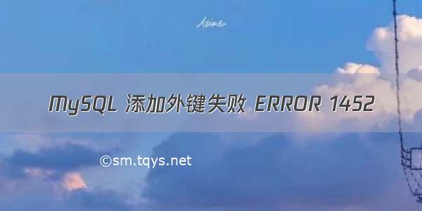 MySQL 添加外键失败 ERROR 1452