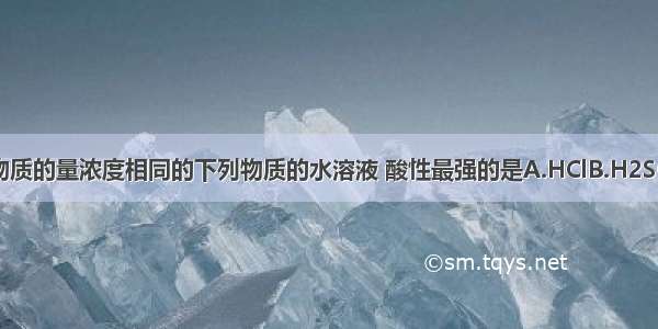 单选题物质的量浓度相同的下列物质的水溶液 酸性最强的是A.HClB.H2SO4C.CH