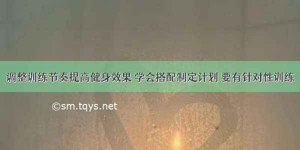 调整训练节奏提高健身效果 学会搭配制定计划 要有针对性训练