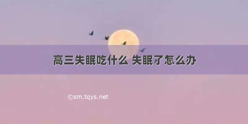 高三失眠吃什么 失眠了怎么办