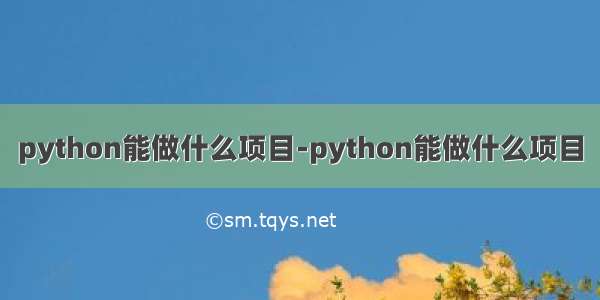 python能做什么项目-python能做什么项目