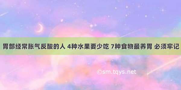 胃部经常胀气反酸的人 4种水果要少吃 7种食物最养胃 必须牢记