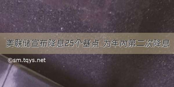 美联储宣布降息25个基点 为年内第二次降息