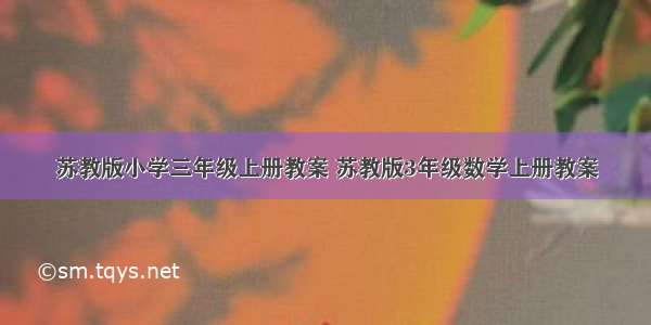 苏教版小学三年级上册教案 苏教版3年级数学上册教案