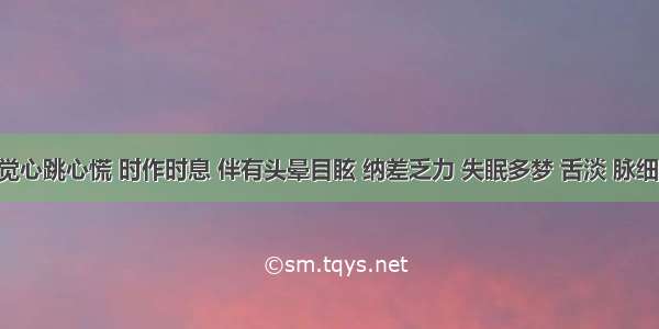 患者自觉心跳心慌 时作时息 伴有头晕目眩 纳差乏力 失眠多梦 舌淡 脉细弱 证属