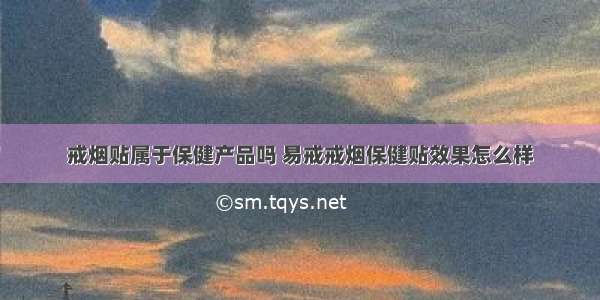 戒烟贴属于保健产品吗 易戒戒烟保健贴效果怎么样