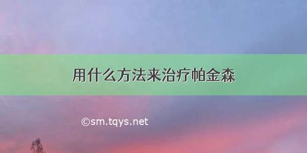 用什么方法来治疗帕金森