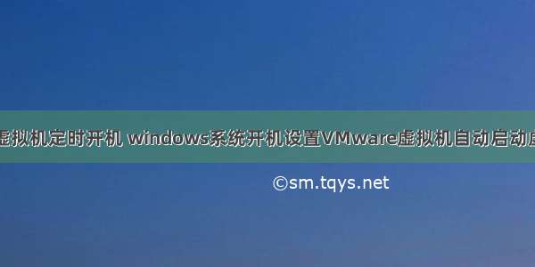 设置服务器虚拟机定时开机 windows系统开机设置VMware虚拟机自动启动虚拟机项目...