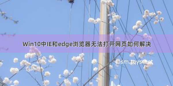 Win10中IE和edge浏览器无法打开网页如何解决