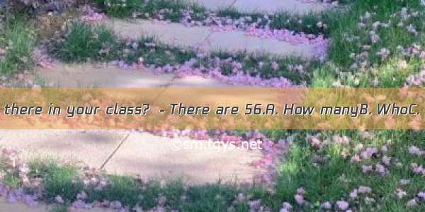 －students are there in your class? －There are 56.A. How manyB. WhoC. WhatD. When