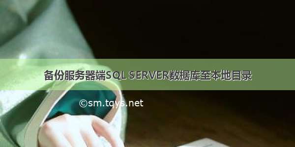 备份服务器端SQL SERVER数据库至本地目录
