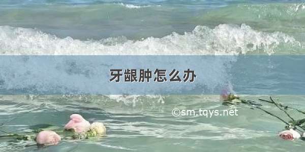 牙龈肿怎么办