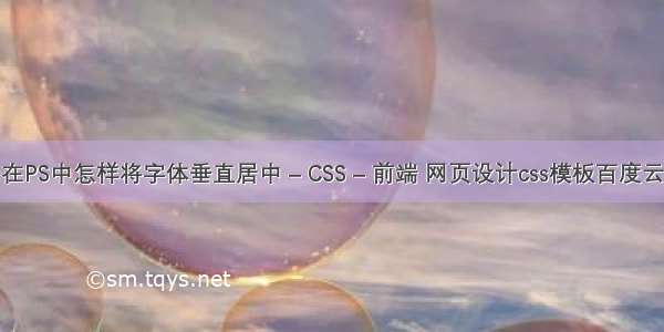 在PS中怎样将字体垂直居中 – CSS – 前端 网页设计css模板百度云