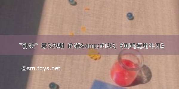 “静读”第329期｜论语&#183;《割鸡焉用牛刀》