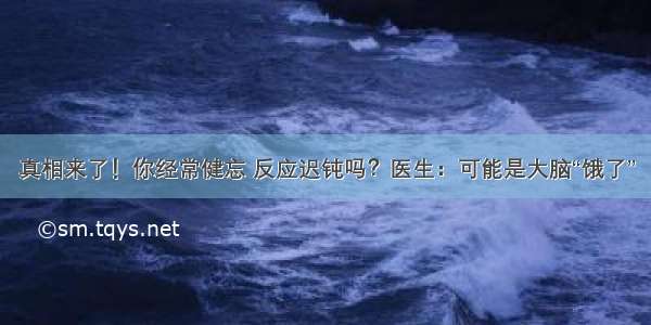 真相来了！你经常健忘 反应迟钝吗？医生：可能是大脑“饿了”