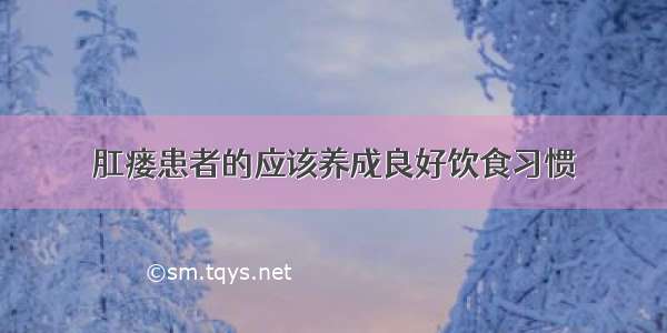 肛瘘患者的应该养成良好饮食习惯