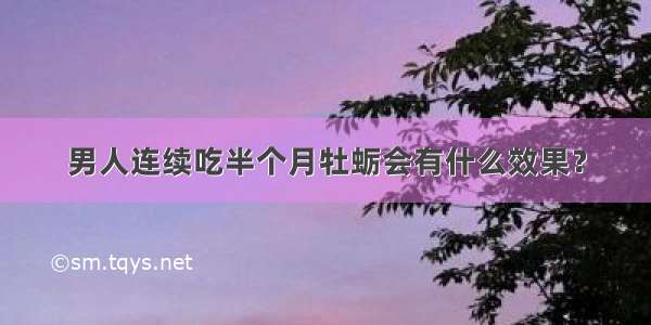 男人连续吃半个月牡蛎会有什么效果？