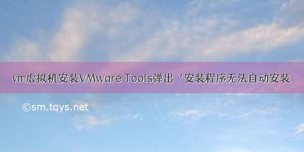 vm虚拟机安装VMware Tools弹出‘安装程序无法自动安装