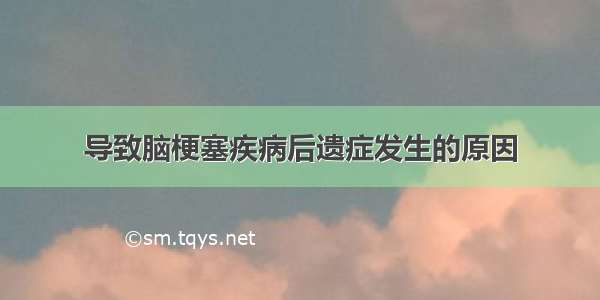 导致脑梗塞疾病后遗症发生的原因