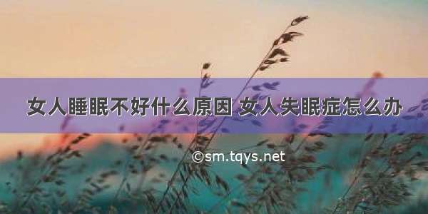 女人睡眠不好什么原因 女人失眠症怎么办