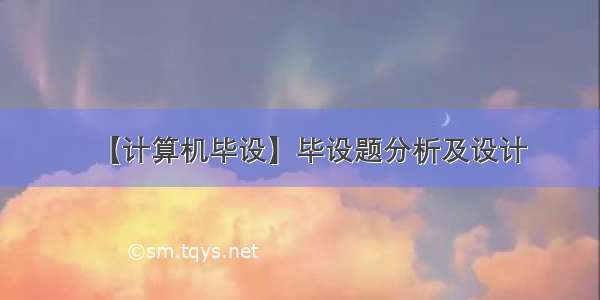 【计算机毕设】毕设题分析及设计