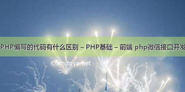 HTML和PHP编写的代码有什么区别 – PHP基础 – 前端 php微信接口开发之基础篇