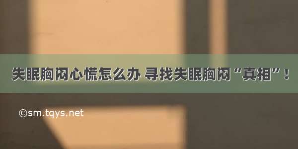 失眠胸闷心慌怎么办 寻找失眠胸闷“真相”！