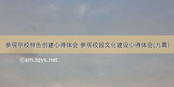 参观学校特色创建心得体会 参观校园文化建设心得体会(九篇)