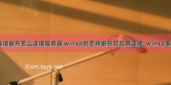 xp系统宽带连接断开怎么连接服务器 winxp的怎样断开和启用连接_winxp系统如何随意断