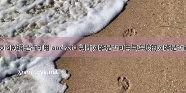 android网络是否可用 android 判断网络是否可用与连接的网络是否能上网