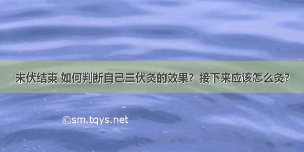 末伏结束 如何判断自己三伏灸的效果？接下来应该怎么灸？