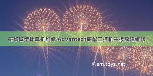 研华微型计算机维修 Advantech研华工控机主板故障维修