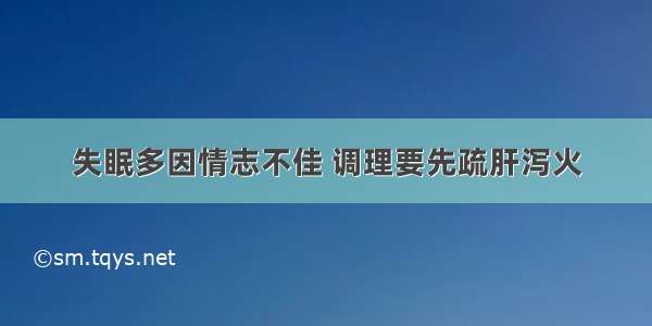 失眠多因情志不佳 调理要先疏肝泻火