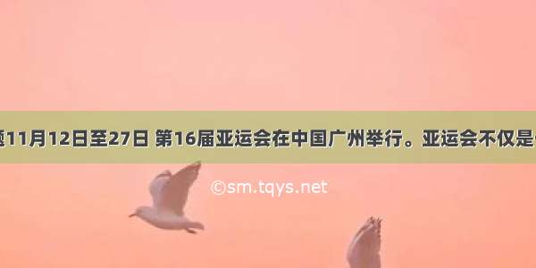 单选题11月12日至27日 第16届亚运会在中国广州举行。亚运会不仅是一个精