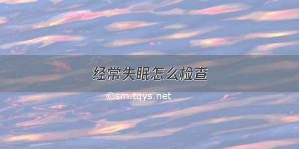 经常失眠怎么检查