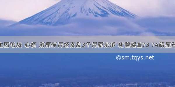 21岁女学生因怕热 心慌 消瘦伴月经紊乱3个月而来诊 化验检查T3 T4明显升高。体格