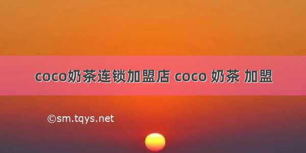 coco奶茶连锁加盟店 coco 奶茶 加盟