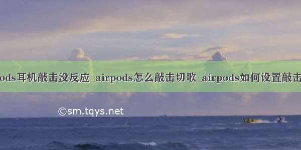 airpods耳机敲击没反应_airpods怎么敲击切歌_airpods如何设置敲击切歌