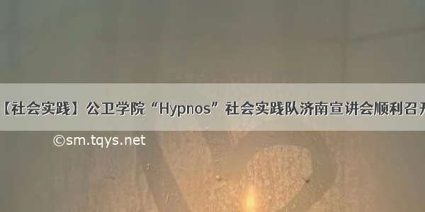 【社会实践】公卫学院“Hypnos”社会实践队济南宣讲会顺利召开
