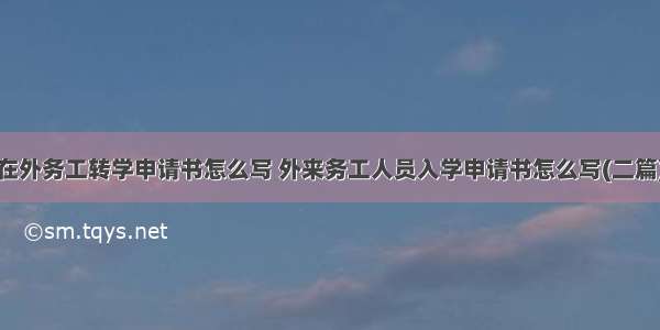 在外务工转学申请书怎么写 外来务工人员入学申请书怎么写(二篇)