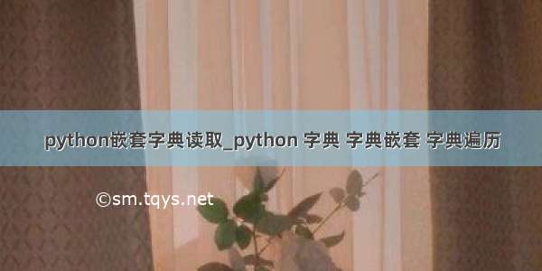 python嵌套字典读取_python 字典 字典嵌套 字典遍历