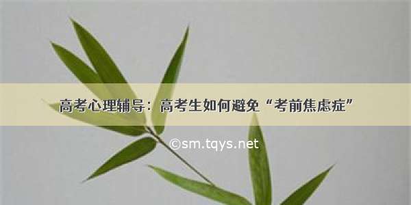 高考心理辅导：高考生如何避免“考前焦虑症”