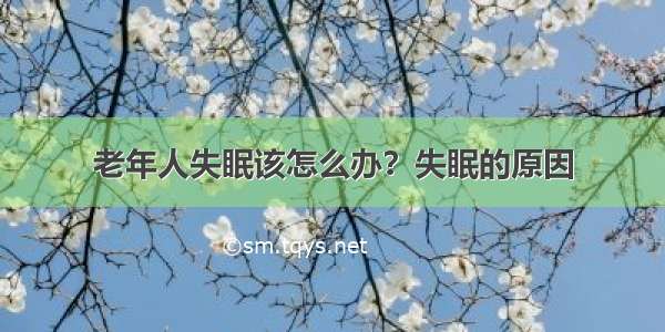 老年人失眠该怎么办？失眠的原因