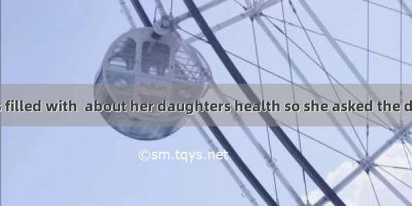 The mother was filled with  about her daughters health so she asked the doctor for help.A