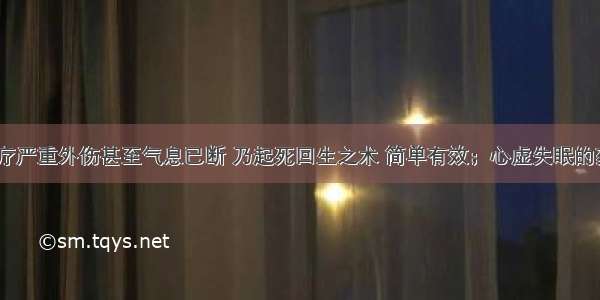 急救方 治疗严重外伤甚至气息已断 乃起死回生之术 简单有效；心虚失眠的药方及病例