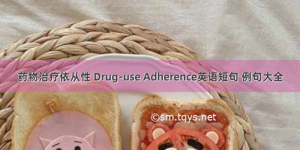 药物治疗依从性 Drug-use Adherence英语短句 例句大全