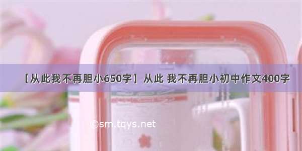 【从此我不再胆小650字】从此 我不再胆小初中作文400字