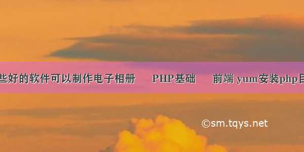 有哪些好的软件可以制作电子相册 – PHP基础 – 前端 yum安装php目录在
