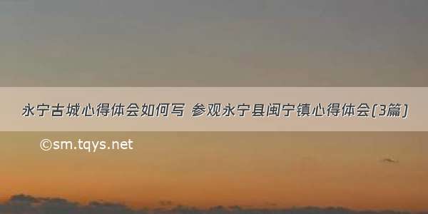 永宁古城心得体会如何写 参观永宁县闽宁镇心得体会(3篇)