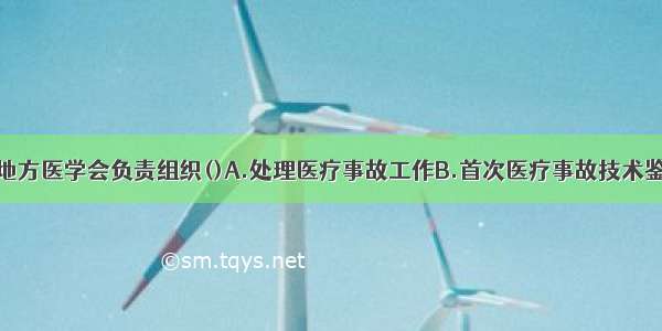 县(市) 区级地方医学会负责组织()A.处理医疗事故工作B.首次医疗事故技术鉴定工作C.再